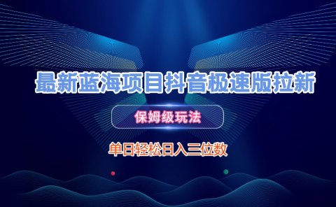 最新蓝海项目抖音极速版拉新,保姆级玩法,单日轻松日入三位数