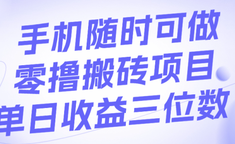手机随时可做,零撸搬砖项目,单日收益三位数