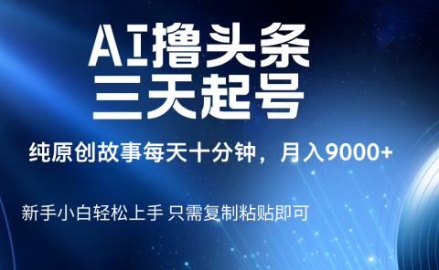 AI撸头条三天起号,纯原创情感故事,每天10分钟月入9000+