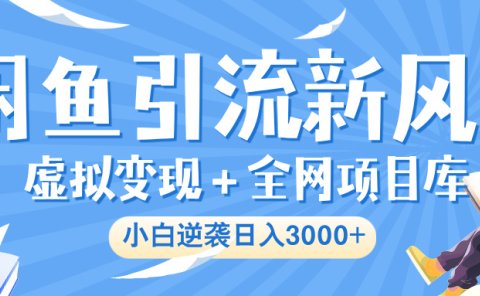 闲鱼引流新风口,虚拟变现+全网项目库,小白逆袭日入 3000+