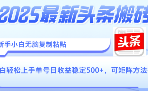 2025年最新头条搬砖,新手小白无脑复制粘贴,轻松达到单号收益500+,可矩阵放大操作