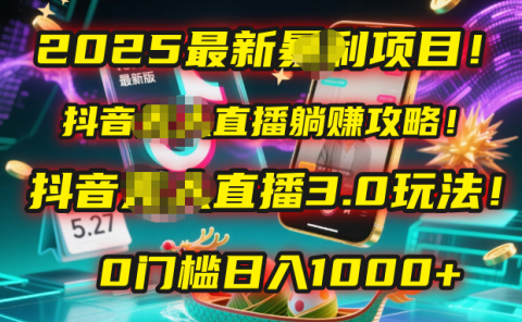 2025最新暴利项目!抖音无人直播躺赚攻略!抖音无人直播3.0玩法!0门槛...