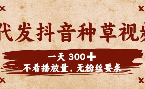 代发抖音种草视频,一天300➕,不看播放量,无粉丝要求