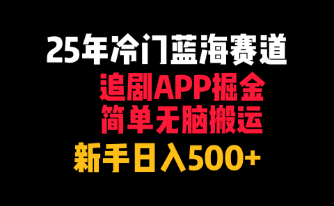 25年冷门蓝海赛道,追剧APP掘金,简单无脑搬运,新手日入500+