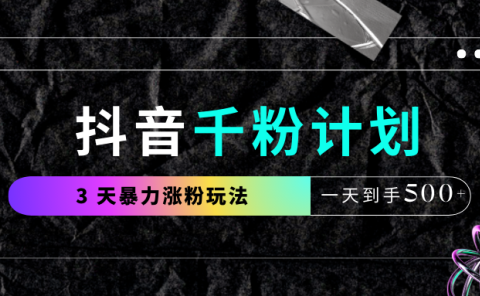 抖音千粉计划,最新玩法三天暴力涨千粉,一天到手500元+
