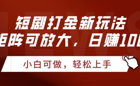 短剧打金新玩法,可矩阵可放大,日赚1000+
