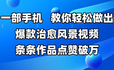 一部手机,教你轻松做出爆款治愈风景视频,条条作品点赞破万