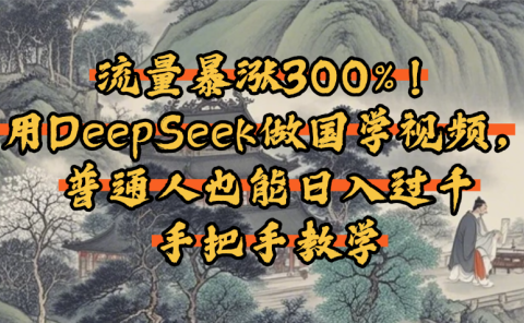 流量暴涨300%!用DeepSeek做国学视频,普通人也能日入过千