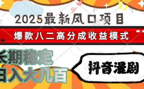 2025最新风口项目 抖音漫剧 爆款八二高分成收益模式 长期稳定日入大几百