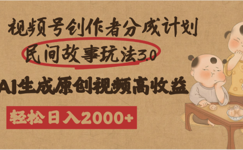 视频号创作者分成民间故事玩法3.0,100%原创视频高收益,轻松日入2000+