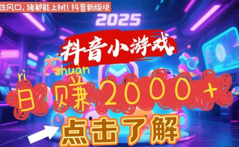 抖音小游戏,2025最新风口项目,亲测单游戏2000+感兴趣点击了解