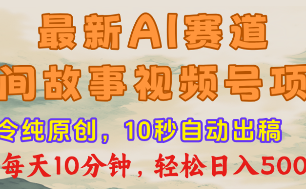 视频号赛道，最新AI民间故事，每日10分钟，轻松日入500+