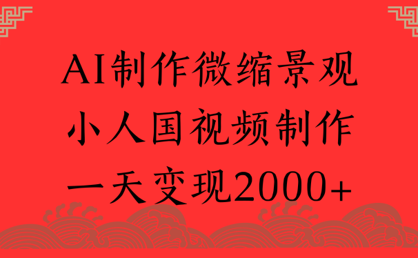 AI制作微缩景观，小人国视频制作，一天变现2000+