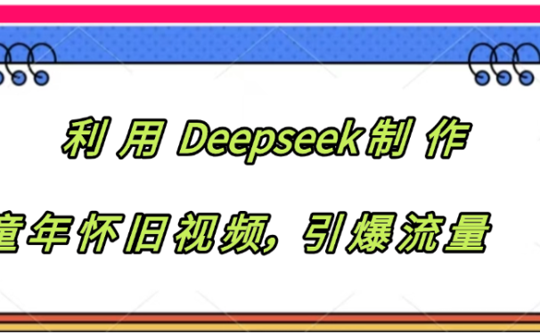 利用 Deepseek制 作童年怀旧视频，引爆流量