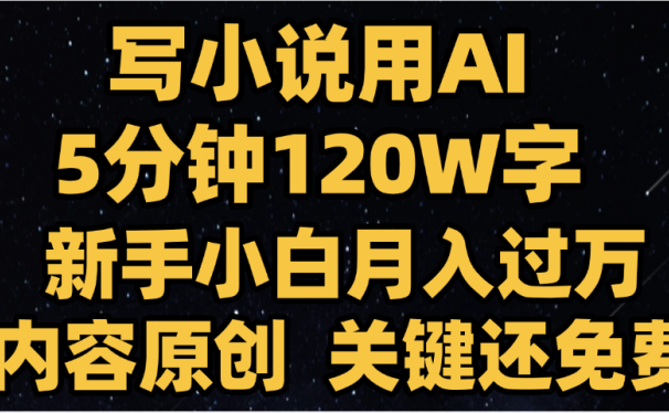 写小说用AI,关键还免费，5分钟120W字，懒人必备神器，副业最佳选择