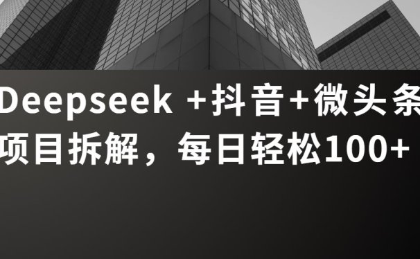 Deepseek +抖音 微头条项目拆解，每日轻松100+