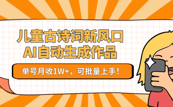 亲测儿童古诗词新风口！AI自动生成作品，单号月收1W+，可批量上手！