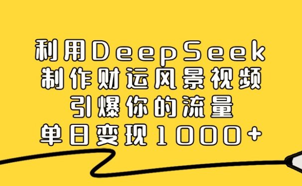 利用DeepSeek制作财运风景视频，单日变现1000+，引爆你的流量