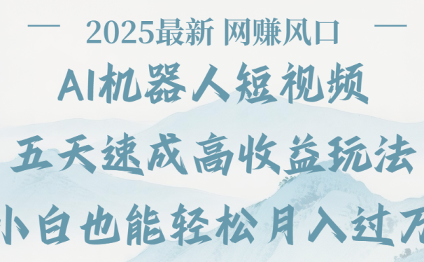 2025最新Ai 机器人短视频，网赚变现风口，五天速成高收益玩法，小白轻松月入过万