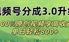 视频号分成3.0升级!100%原创视频享高收益,单日轻松800+
