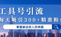 工具号引流,掌握被动收入的神器,每天吸引300+精准粉丝