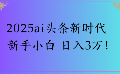 2025ai头条新时代 新手小白 日入3万!