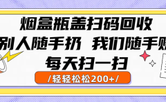 烟盒瓶盖扫码回收,别人随手扔 我们随手赚,闷声发大财,每天扫一扫轻轻松松200+