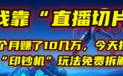 我靠“直播切片”,一个月赚了10几万,今天把这套“印钞机”玩法免费拆解!