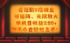 看短剧0撸佣金,可矩阵无限放大,单机日收益200+,新手小白轻松上手!