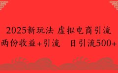 2025新玩法,虚拟电商引流两份收益+引流 日引流500+