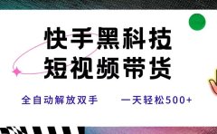 快手黑科技短视频带货,条条原创无脑搬运,新手小白轻松一天500+