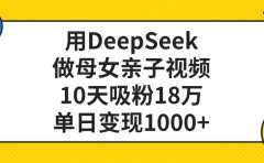 用DeepSeek做母女亲子视频,单日变现1000+,10天吸粉18万