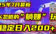 2025年7月一个被99%的人忽略的“躺赚”玩法,稳定日入200+!