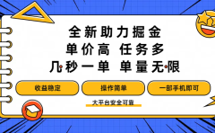 全新助力掘金 ,单价高 ,任务多 ,几秒一单 ,单量无限,收益稳定,操作简单,一部手机即可