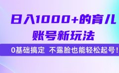 日入1000+的育儿账号新玩法,0基础搞定,不露脸也能轻松起号!