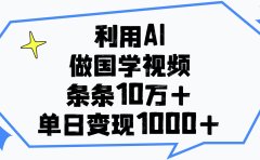 利用AI做国学视频,单日变现1000+,条条10万+