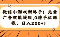 微信小游戏新路子!光看广告就能提现,0撸手机赚钱,日入200+!