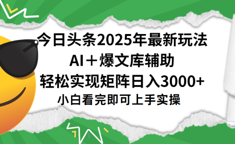 今日头条2025年最新玩法,一键生成爆款,轻松实现矩阵日入3000+