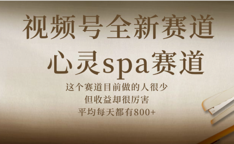 视频号全新赛道,心灵SPA赛道,做起来超简单,每天收益800+