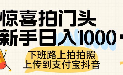 惊喜拍门头,上传到支付宝和抖音新手日入 1000+,下班路上拍拍照片