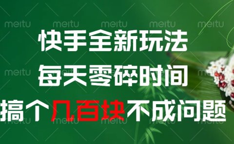 快手全新0撸玩法,每天零碎时间,搞个几百块不成问题