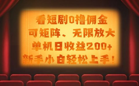 看短剧0撸佣金,可矩阵无限放大,单机日收益200+,新手小白轻松上手!