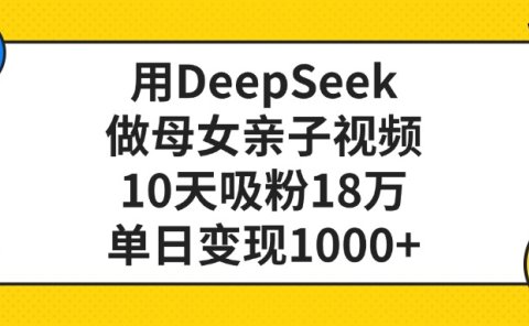 用DeepSeek做母女亲子视频,单日变现1000+,10天吸粉18万