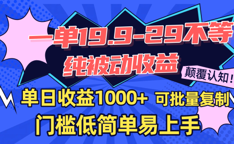 一单19.9-29不等,纯被动收益,单日收益1000+,门槛低简单易上手,可批量复制