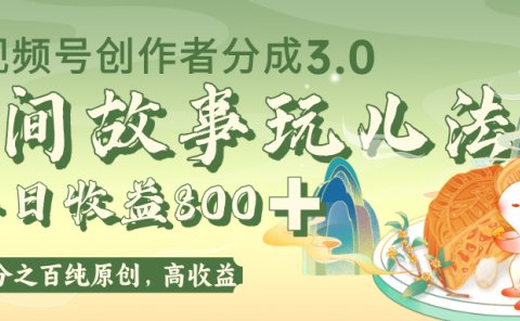 视频号创作者分成 3.0,100%原创视频高收益,单日收益 800+