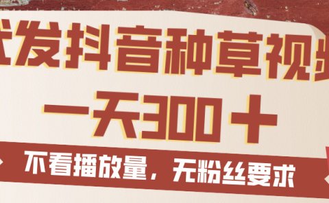 代发抖音种草视频,一天300,无粉丝要求,不看播放量