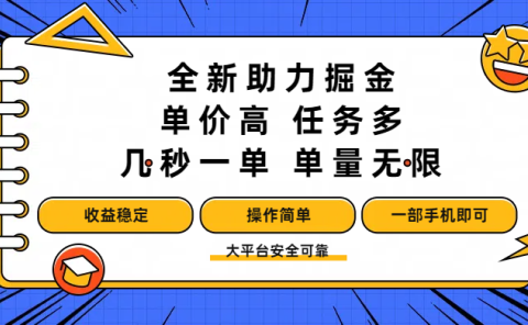 全新助力掘金 ,单价高 ,任务多 ,几秒一单 ,单量无限,收益稳定,操作简单,一部手机即可