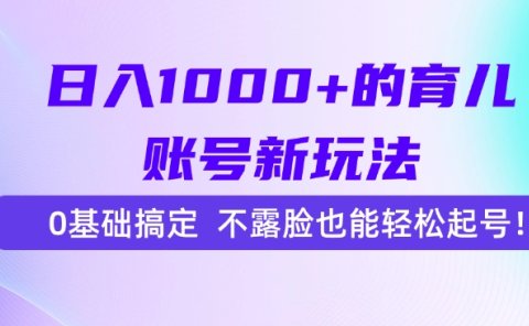 日入1000+的育儿账号新玩法,0基础搞定,不露脸也能轻松起号!