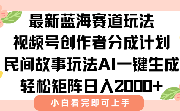 最新蓝海赛道玩法视频号创作者分成民间故事玩法，AI一键生成爆款视频，轻松日入2000+