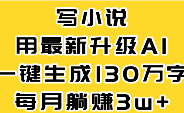最新AI一键生成原创小说，一分钟能写130+字，每月睡后收益3W+